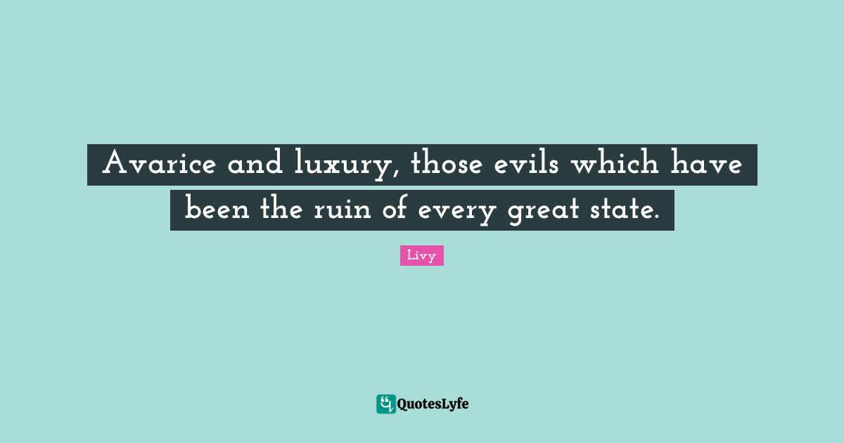 Avarice Quotes: "Avarice and luxury, those evils which have been the ruin of every great state."