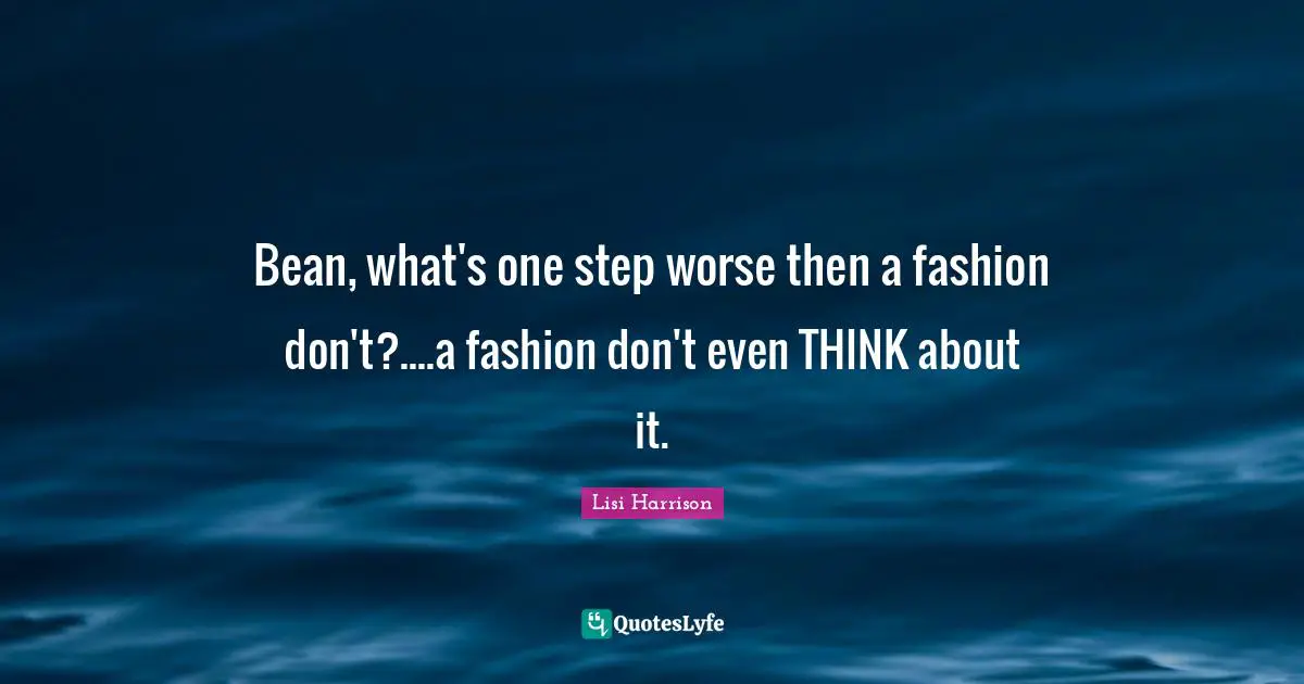 Lisi Harrison Quotes: "Bean, what's one step worse then a fashion don't?....a fashion don't even THINK about it."
