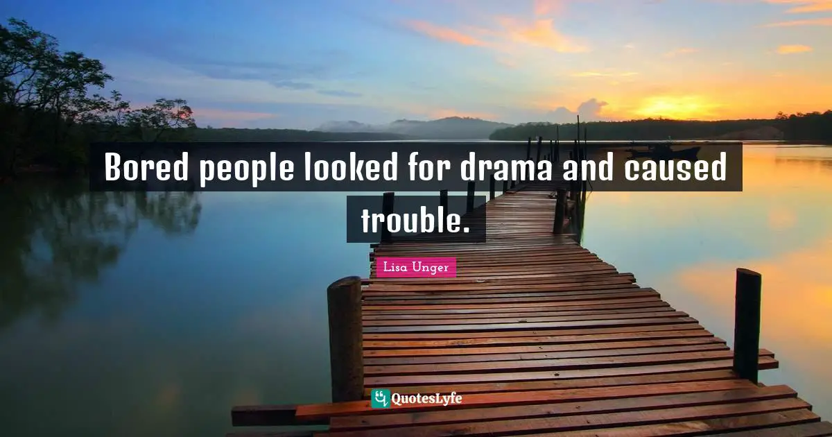Lisa Unger Quotes: "Bored people looked for drama and caused trouble."