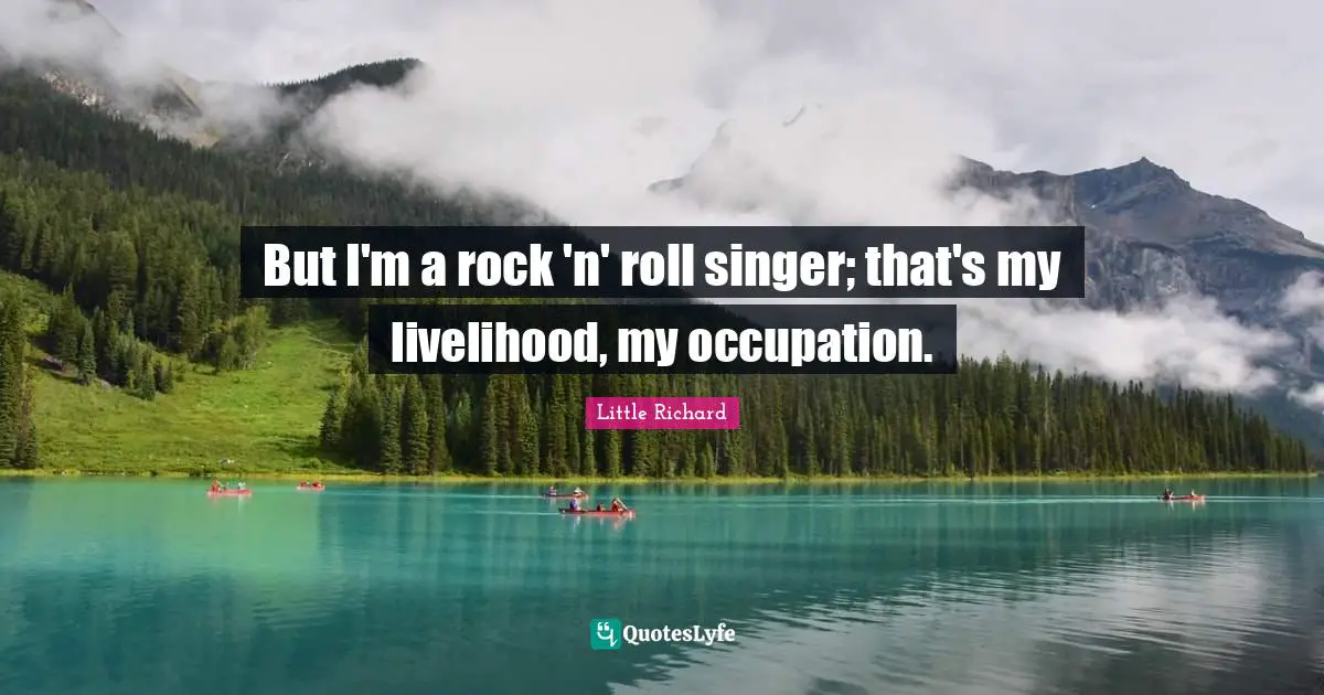 But I'm a rock 'n' roll singer; that's my livelihood, my occupation.