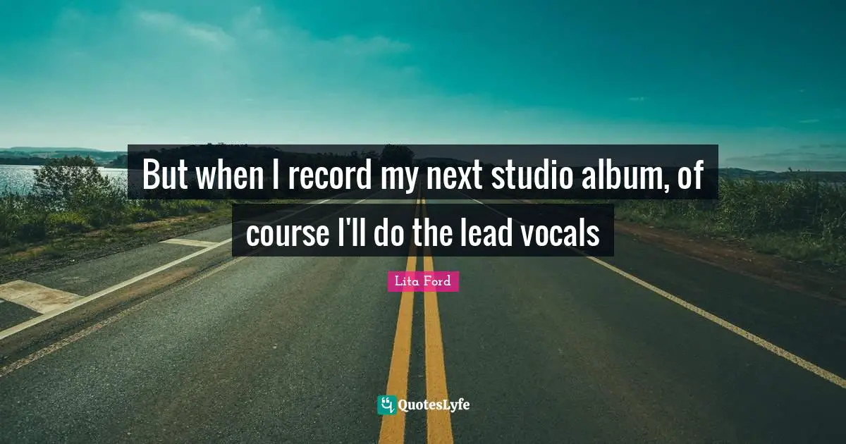 But when I record my next studio album, of course I'll do the lead vocals