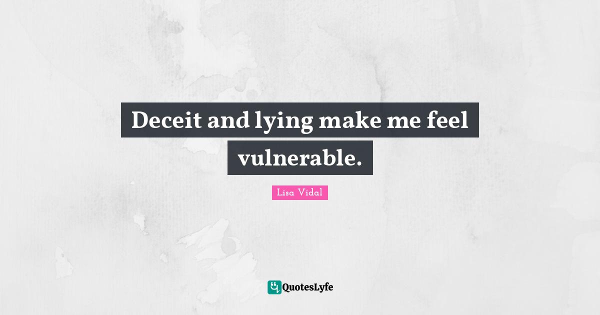 Deceit and lying make me feel vulnerable.