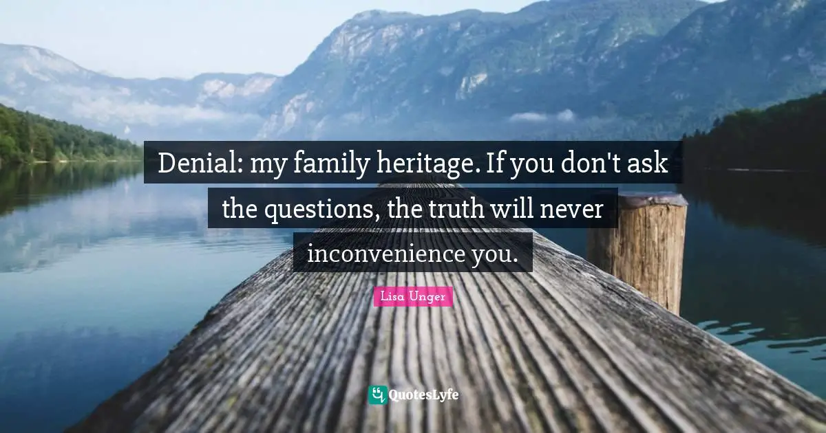 Lisa Unger Quotes: "Denial: my family heritage. If you don't ask the questions, the truth will never inconvenience you."