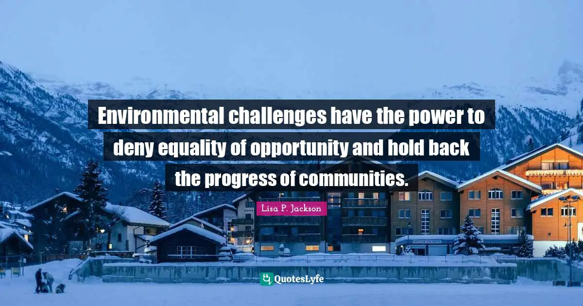Environmental Quotes: "Environmental challenges have the power to deny equality of opportunity and hold back the progress of communities."