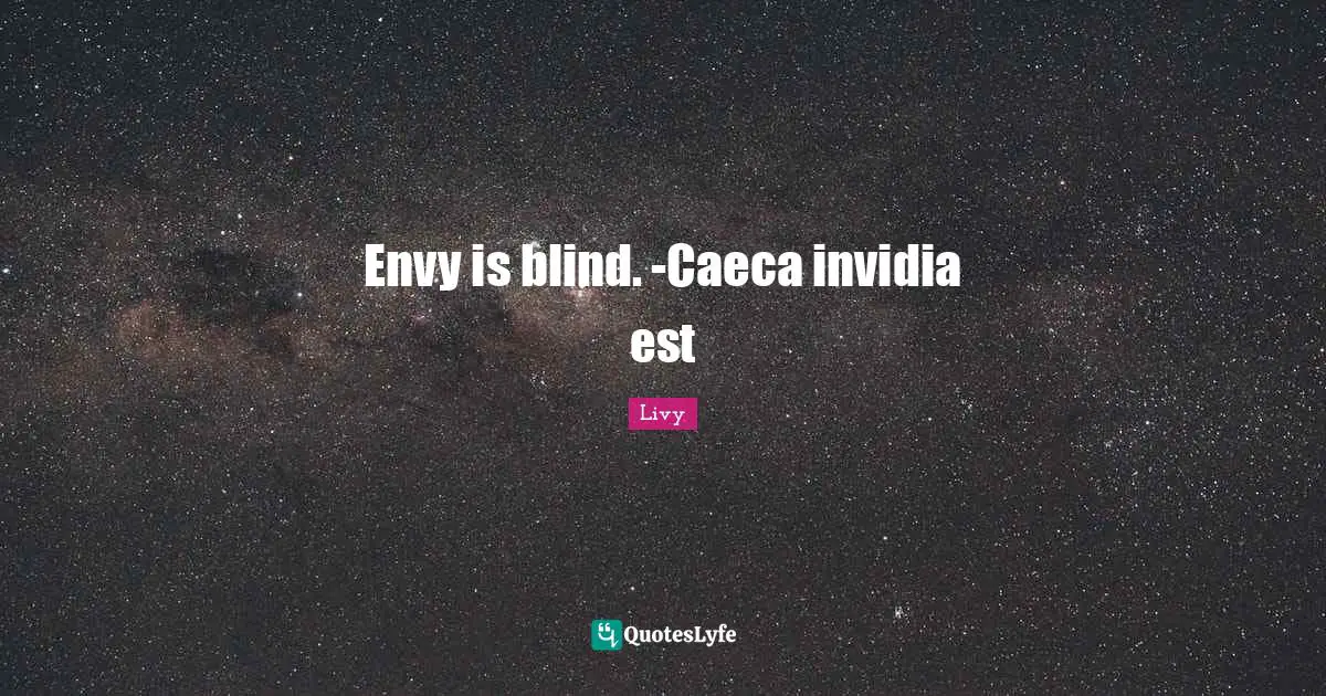 Envy is blind. -Caeca invidia est