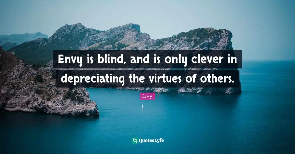 Envy is blind, and is only clever in depreciating the virtues of others.