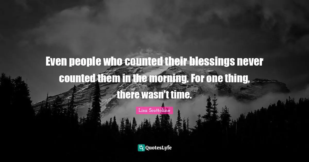 Even people who counted their blessings never counted them in the morning. For one thing, there wasn't time.