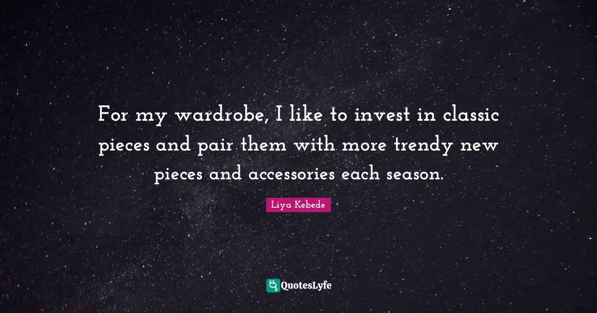 For my wardrobe, I like to invest in classic pieces and pair them with more trendy new pieces and accessories each season.