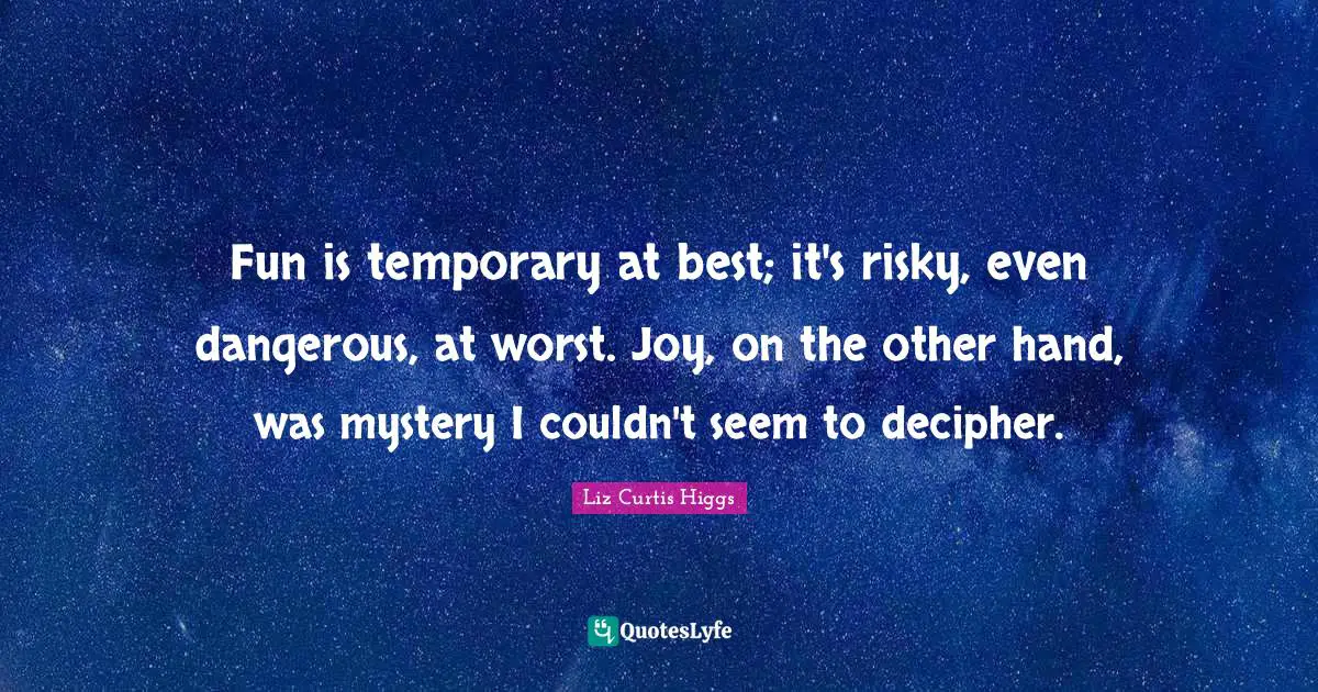 Fun is temporary at best; it's risky, even dangerous, at worst. Joy, on the other hand, was mystery I couldn't seem to decipher.