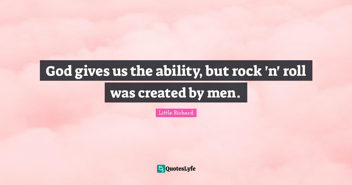 God gives us the ability, but rock 'n' roll was created by men.