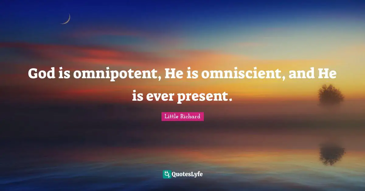 God is omnipotent, He is omniscient, and He is ever present.