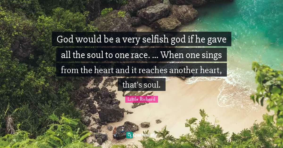 God would be a very selfish god if he gave all the soul to one race. ... When one sings from the heart and it reaches another heart, that's soul.