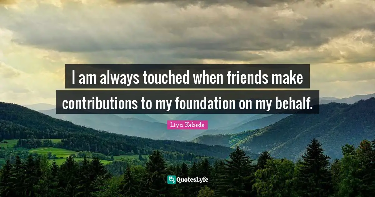 I am always touched when friends make contributions to my foundation on my behalf.