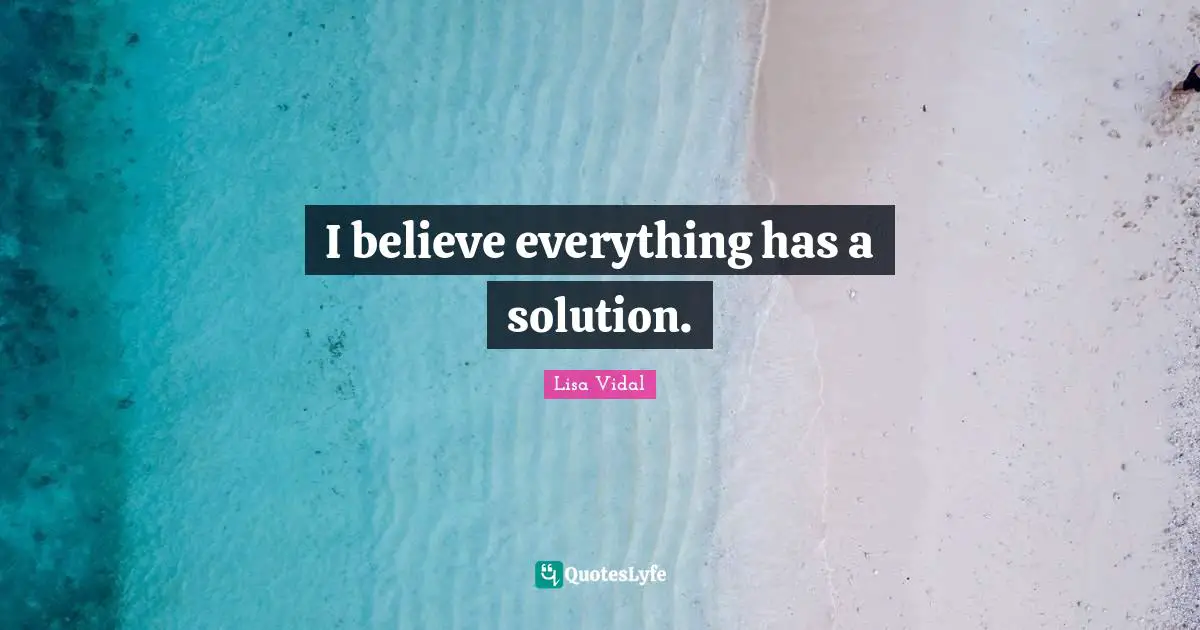 I believe everything has a solution.