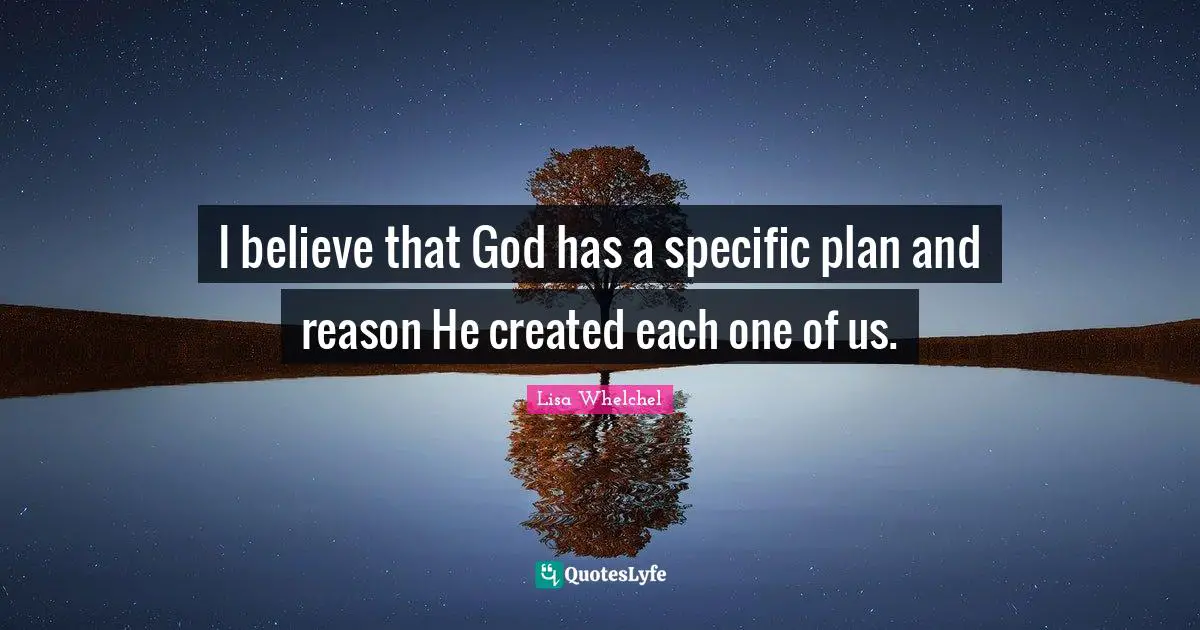 I believe that God has a specific plan and reason He created each one of us.