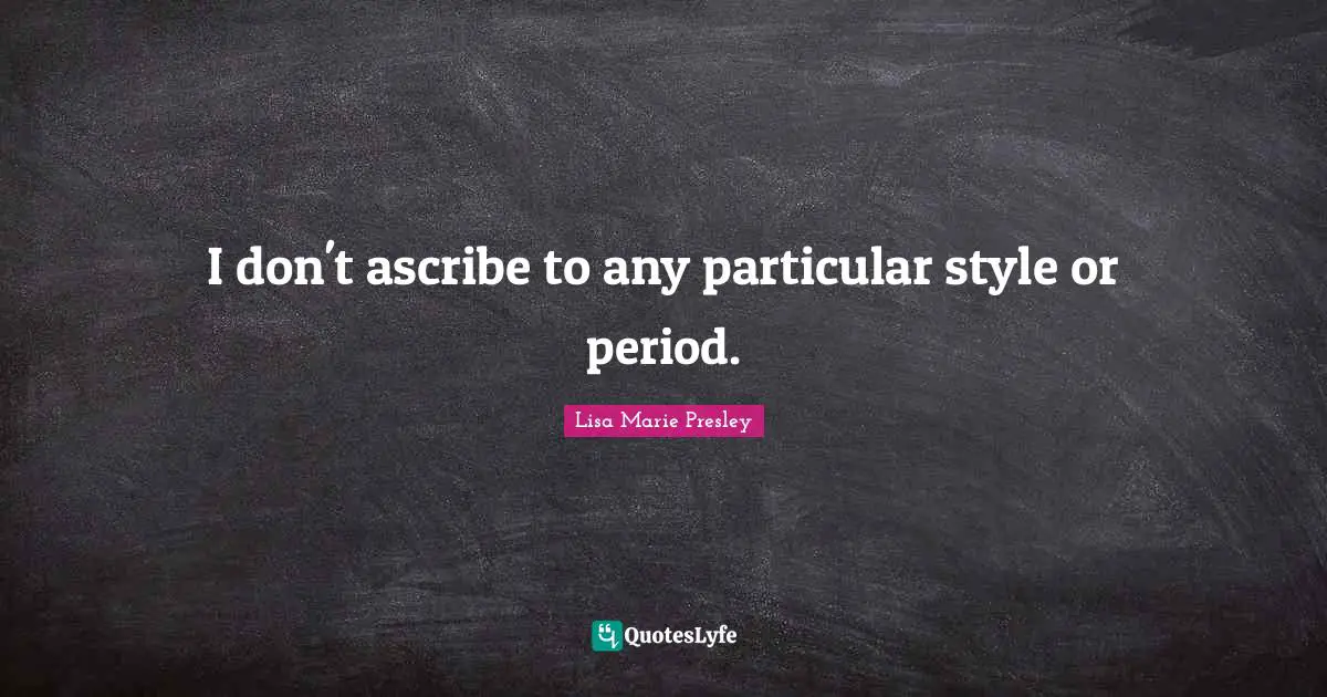 I don't ascribe to any particular style or period.