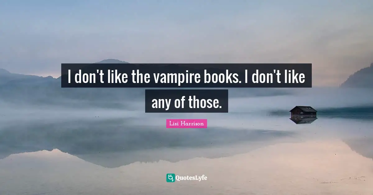 Lisi Harrison Quotes: "I don't like the vampire books. I don't like any of those."