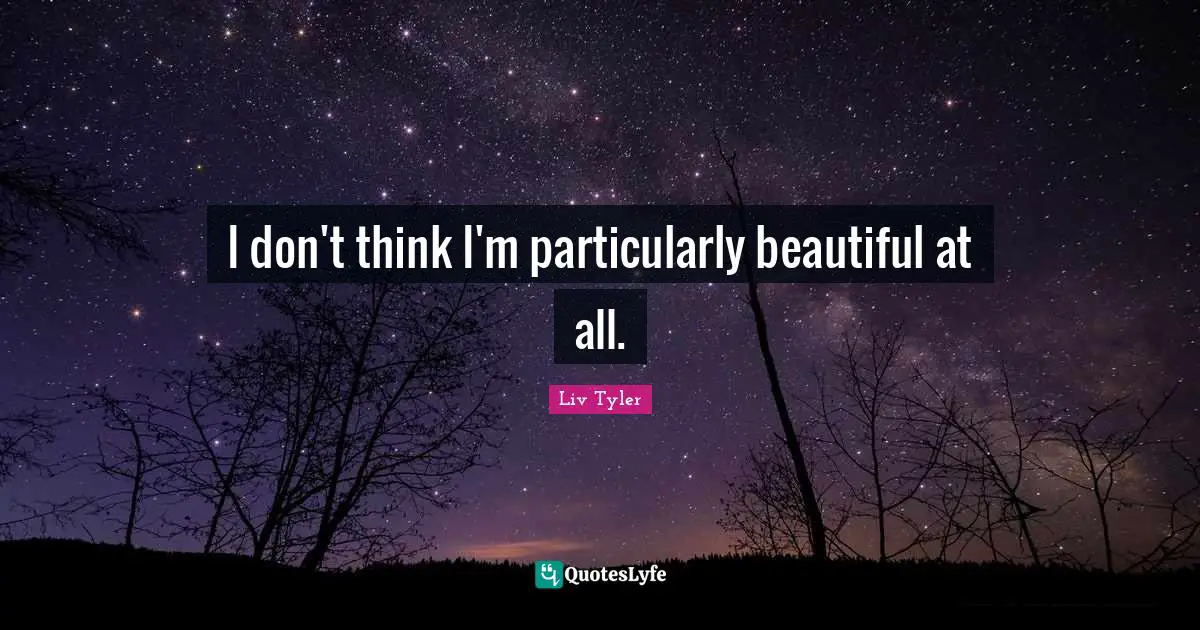 I don't think I'm particularly beautiful at all.