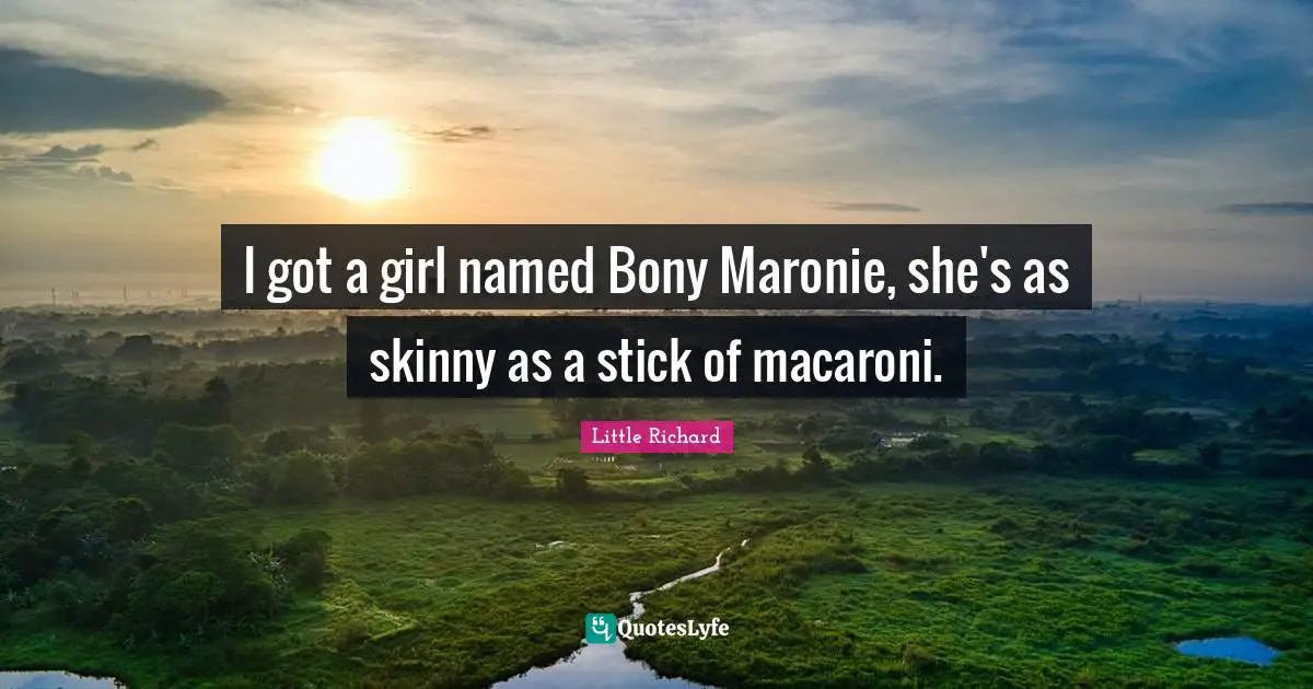 I got a girl named Bony Maronie, she's as skinny as a stick of macaroni.
