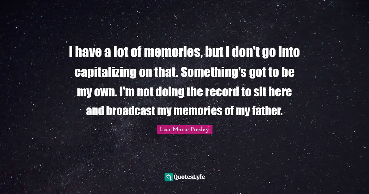 I have a lot of memories, but I don't go into capitalizing on that. Something's got to be my own. I'm not doing the record to sit here and broadcast my memories of my father.