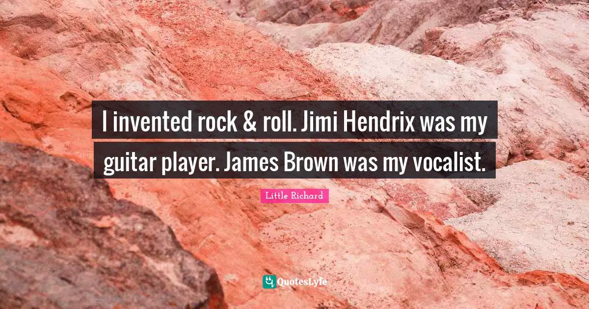 I invented rock & roll. Jimi Hendrix was my guitar player. James Brown was my vocalist.