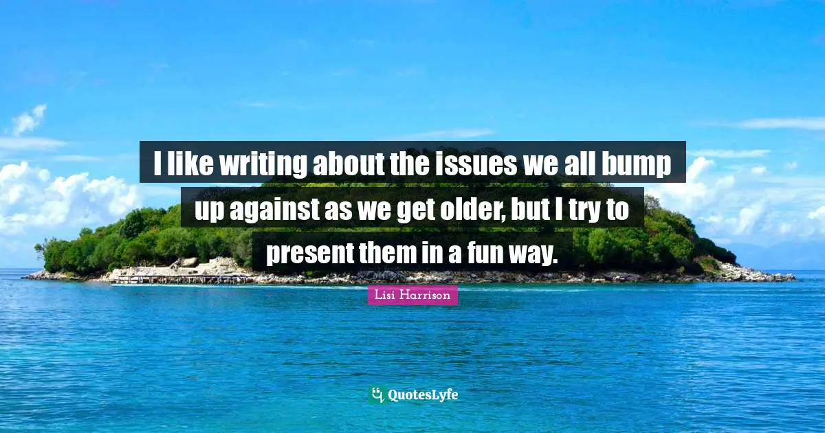 Lisi Harrison Quotes: "I like writing about the issues we all bump up against as we get older, but I try to present them in a fun way."