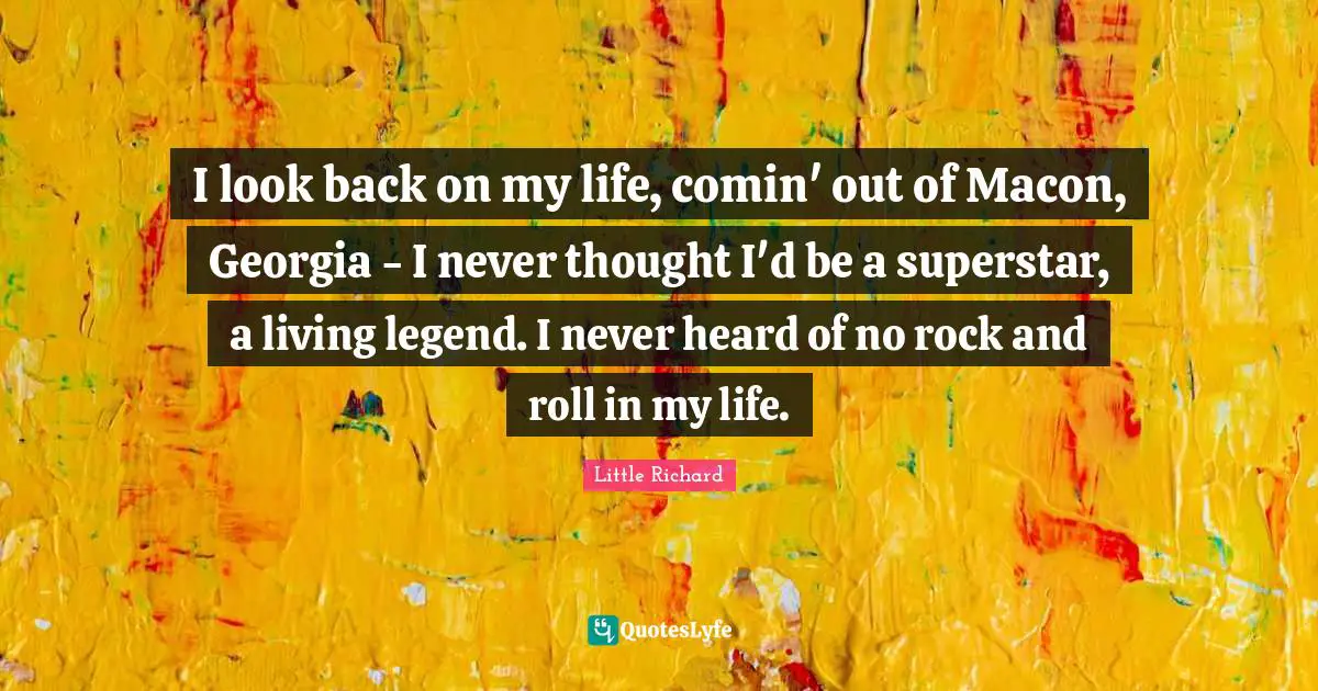 I look back on my life, comin' out of Macon, Georgia - I never thought I'd be a superstar, a living legend. I never heard of no rock and roll in my life.