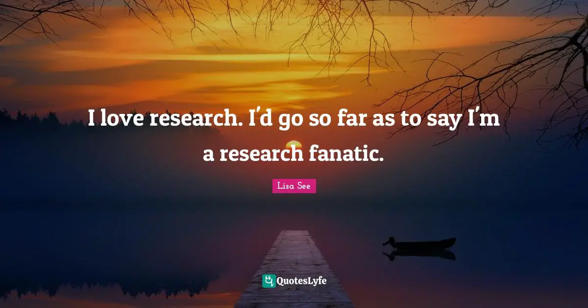 I love research. I'd go so far as to say I'm a research fanatic.