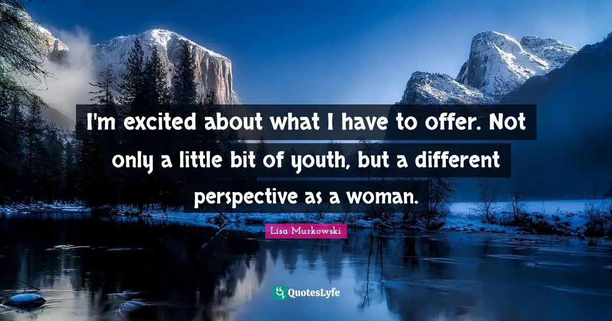 Different Perspective Quotes: "I'm excited about what I have to offer. Not only a little bit of youth, but a different perspective as a woman."