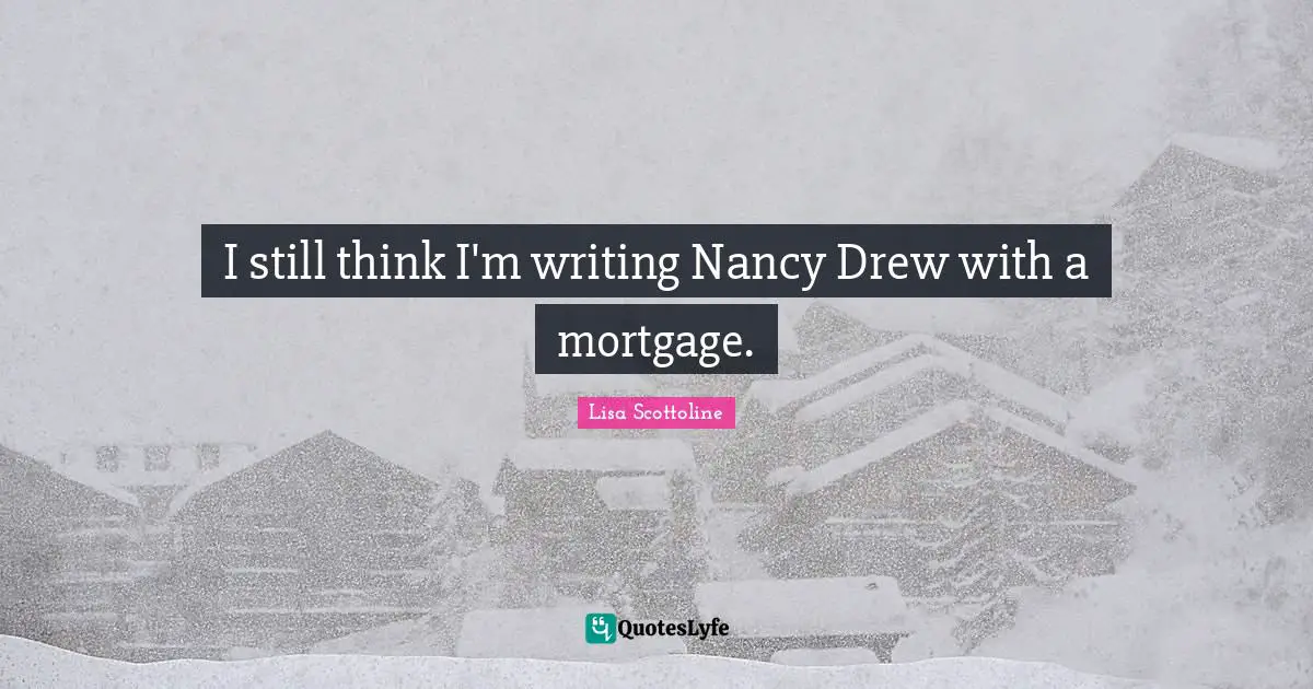 I still think I'm writing Nancy Drew with a mortgage.
