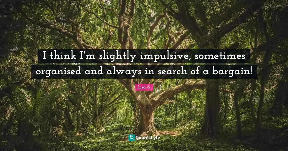 Impulsive Quotes: "I think I'm slightly impulsive, sometimes organised and always in search of a bargain!"