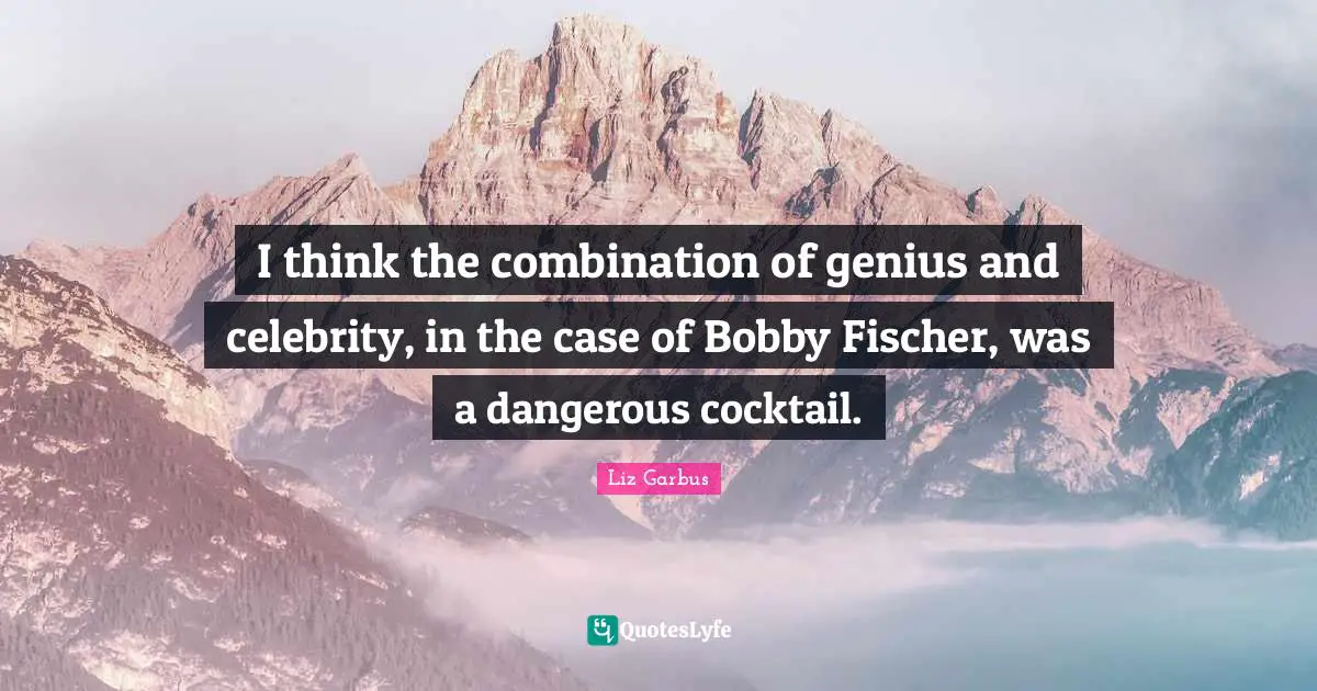 Fischer Quotes: "I think the combination of genius and celebrity, in the case of Bobby Fischer, was a dangerous cocktail."