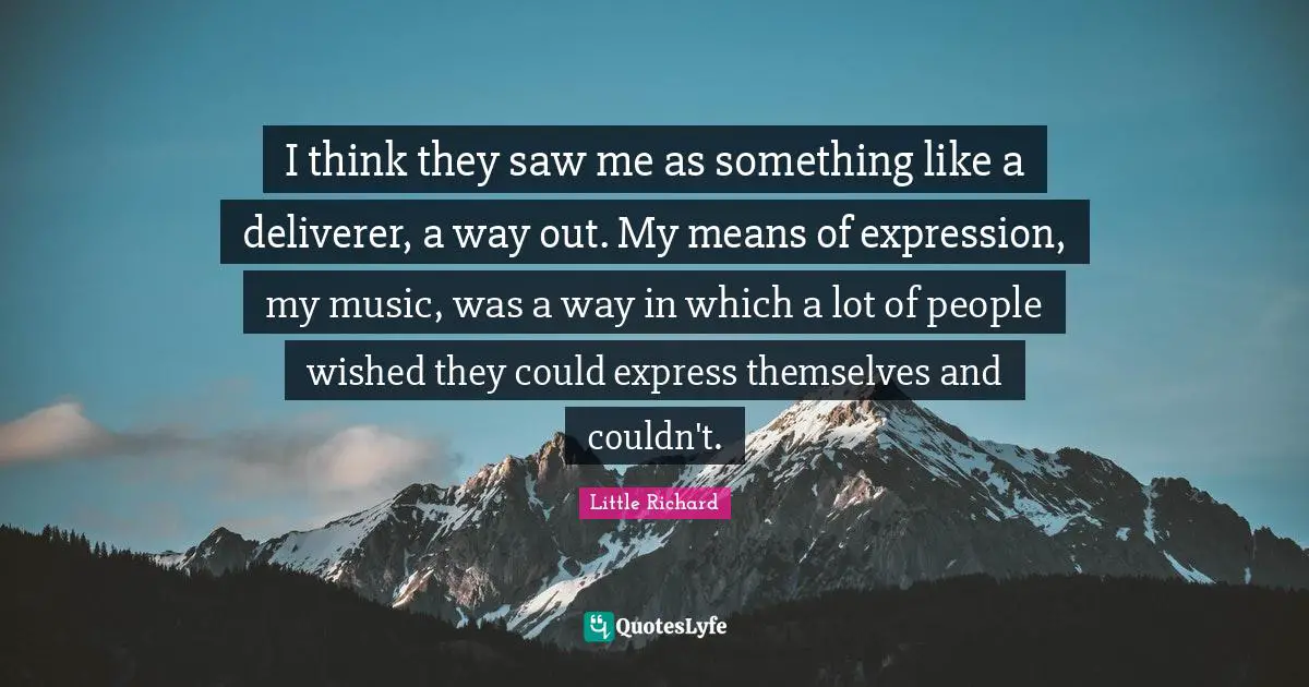I think they saw me as something like a deliverer, a way out. My means of expression, my music, was a way in which a lot of people wished they could express themselves and couldn't.