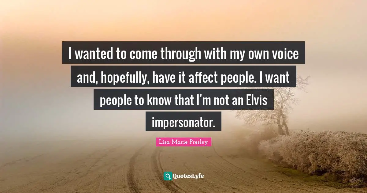 I wanted to come through with my own voice and, hopefully, have it affect people. I want people to know that I'm not an Elvis impersonator.