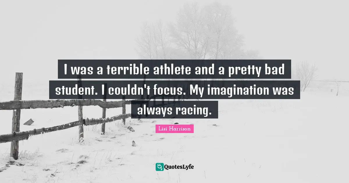 I was a terrible athlete and a pretty bad student. I couldn't focus. My imagination was always racing.