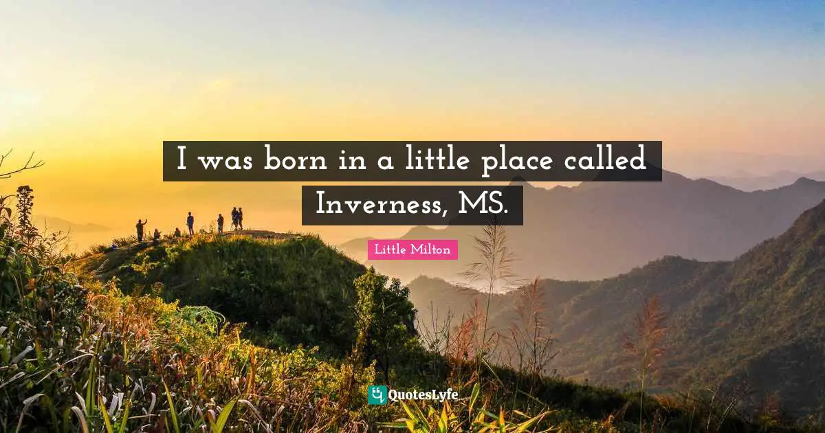 I was born in a little place called Inverness, MS.