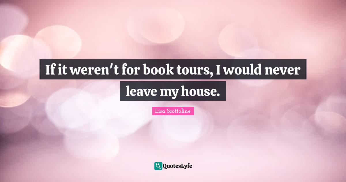 If it weren't for book tours, I would never leave my house.