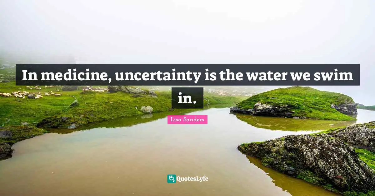 In medicine, uncertainty is the water we swim in.