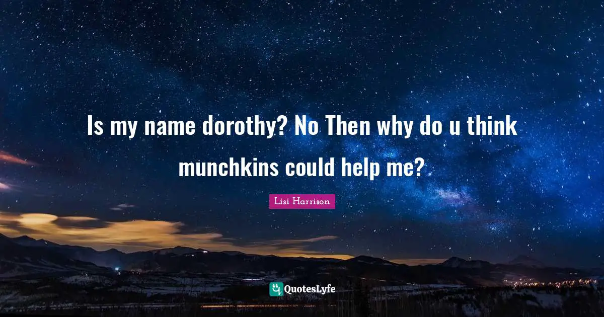 Lisi Harrison Quotes: "Is my name dorothy? No Then why do u think munchkins could help me?"