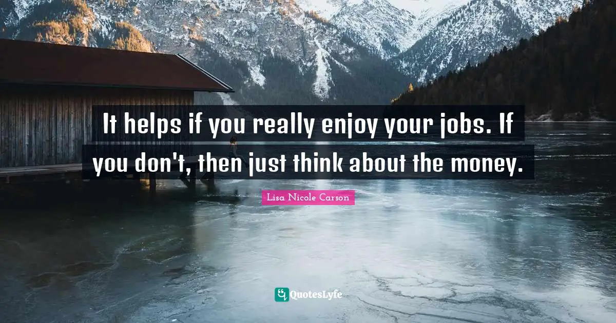 It helps if you really enjoy your jobs. If you don't, then just think about the money.