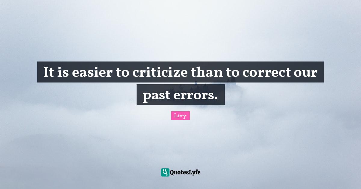 It is easier to criticize than to correct our past errors.