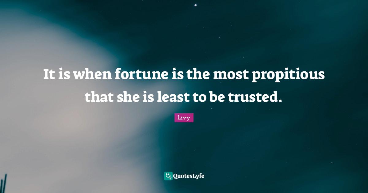 It is when fortune is the most propitious that she is least to be trusted.