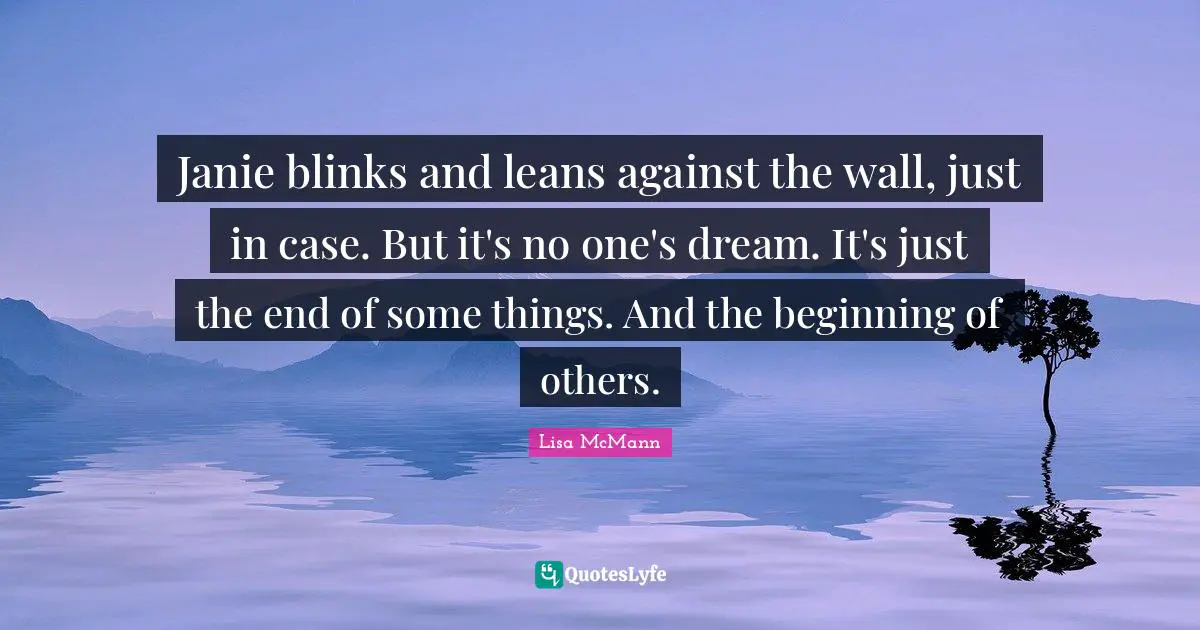 Janie blinks and leans against the wall, just in case. But it's no one's dream. It's just the end of some things. And the beginning of others.