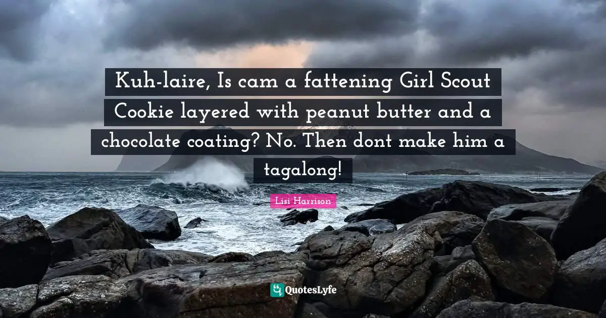 Lisi Harrison Quotes: "Kuh-laire, Is cam a fattening Girl Scout Cookie layered with peanut butter and a chocolate coating? No. Then dont make him a tagalong!"