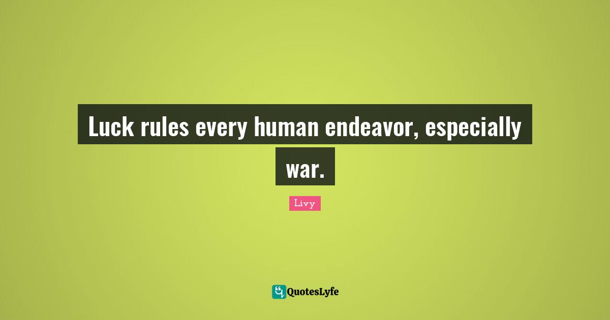 Luck rules every human endeavor, especially war.