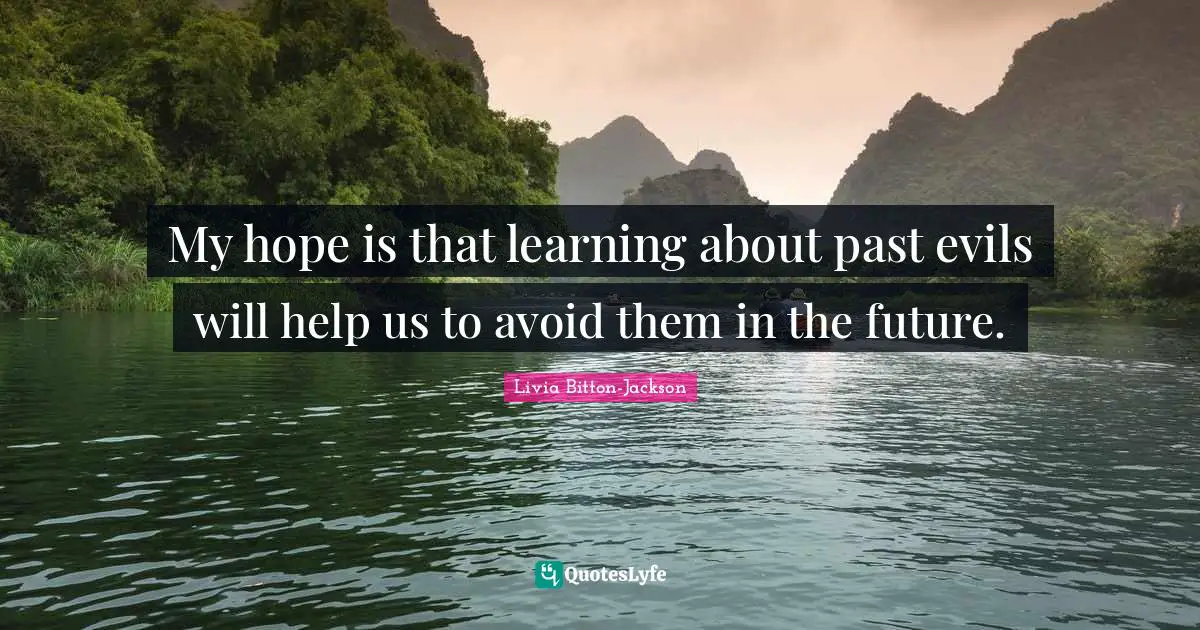 My hope is that learning about past evils will help us to avoid them in the future.