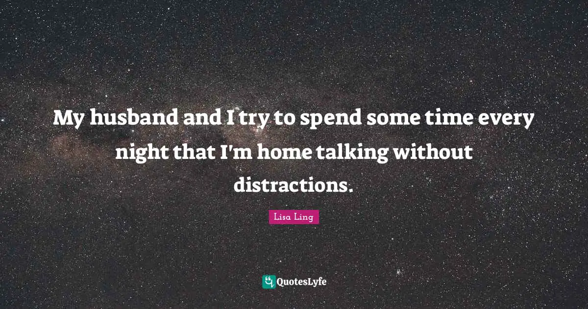 Lisa Ling Quotes: "My husband and I try to spend some time every night that I'm home talking without distractions."