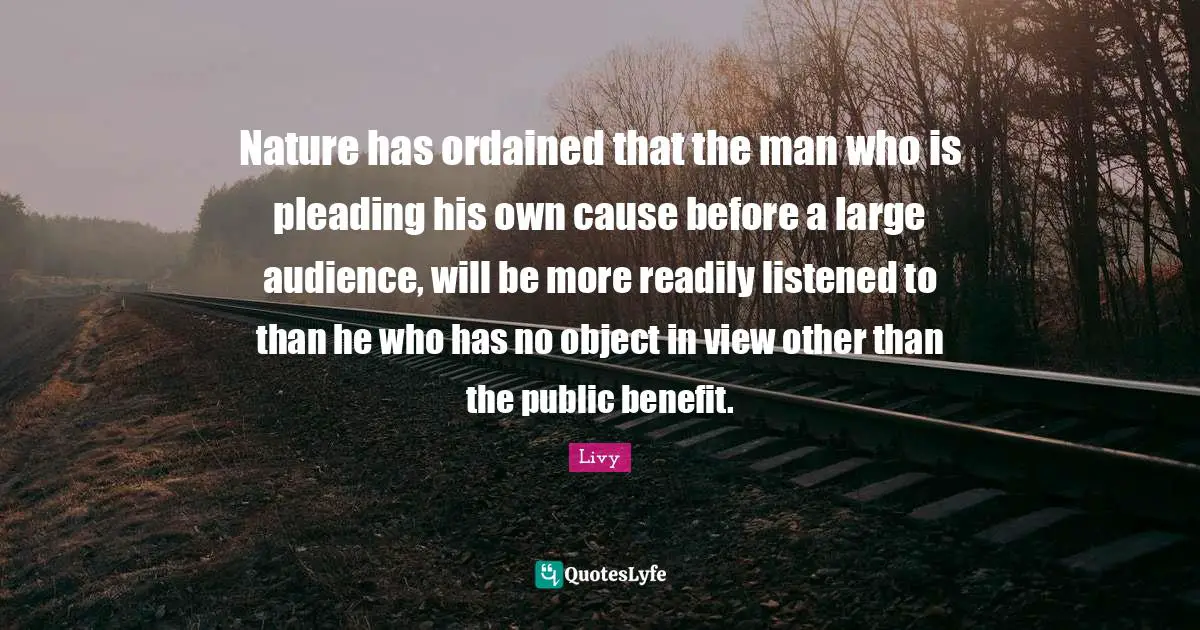 Nature has ordained that the man who is pleading his own cause before a large audience, will be more readily listened to than he who has no object in view other than the public benefit.