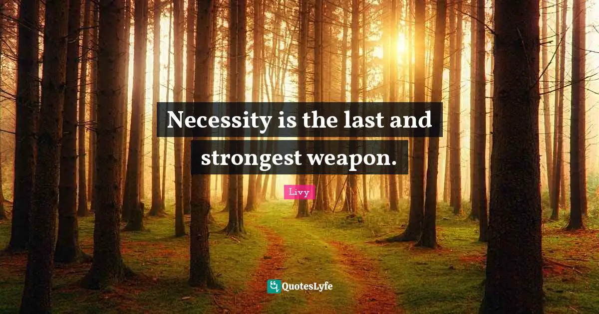 Necessity is the last and strongest weapon.