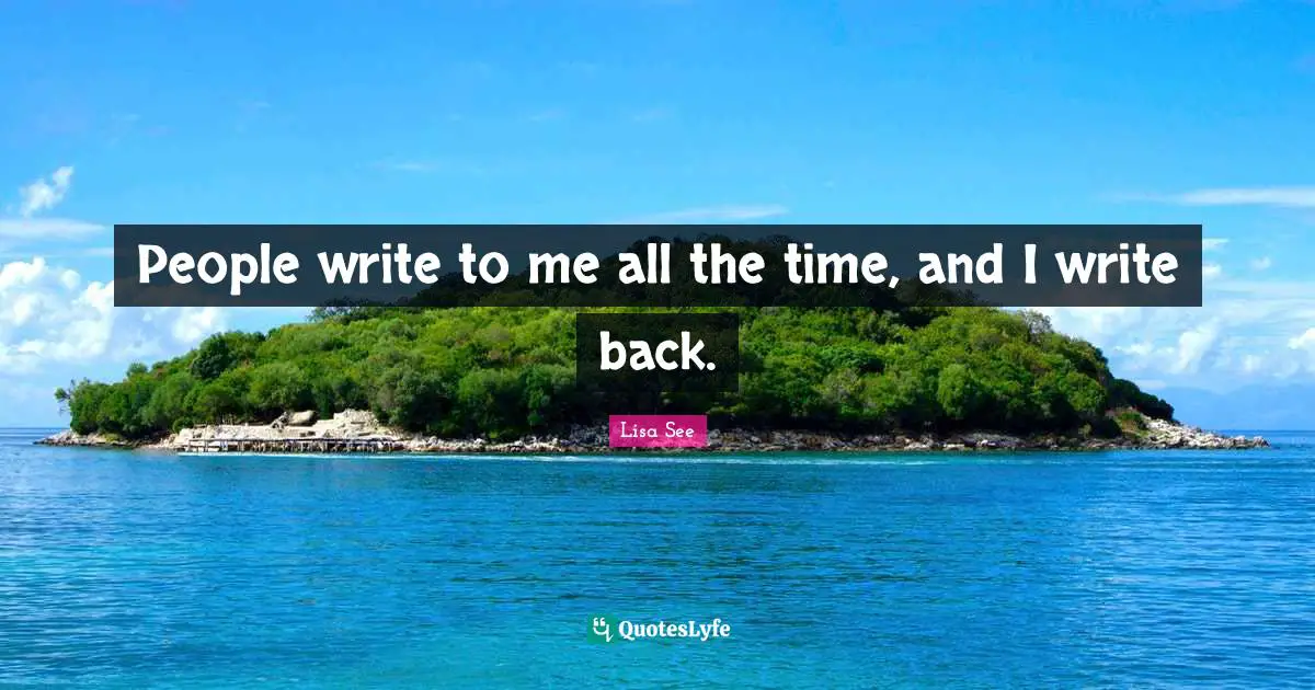 People write to me all the time, and I write back.